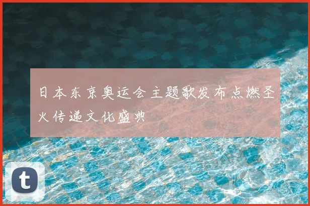 日本东京奥运会主题歌发布点燃圣火传递文化盛典