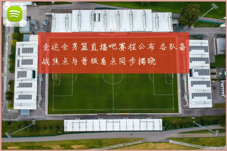 全运会男篮直播吧赛程公布 各队备战焦点与晋级看点同步揭晓