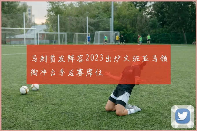 马刺首发阵容2023出炉文班亚马领衔冲击季后赛席位