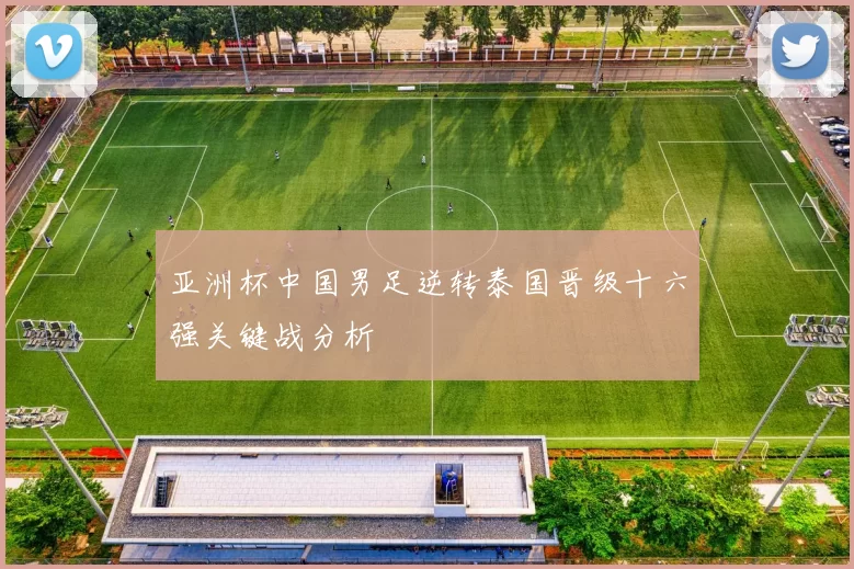 亚洲杯中国男足逆转泰国晋级十六强关键战分析