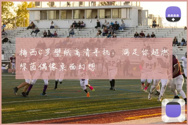 梅西c罗壁纸高清手机,满足你超燃绿茵偶像桌面幻想