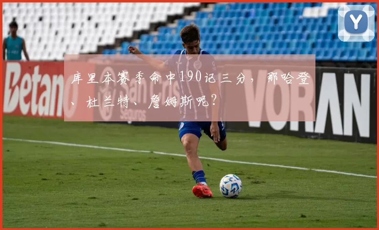 库里本赛季命中190记三分，那哈登、杜兰特、詹姆斯呢？